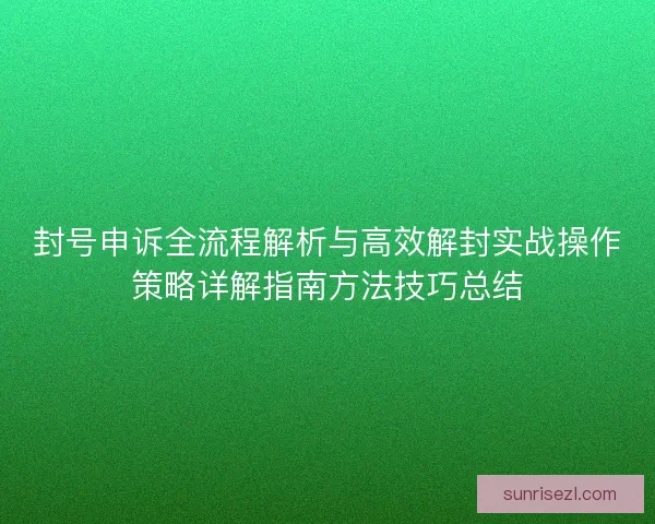 封号申诉全流程解析与高效解封实战操作策略详解指南方法技巧总结