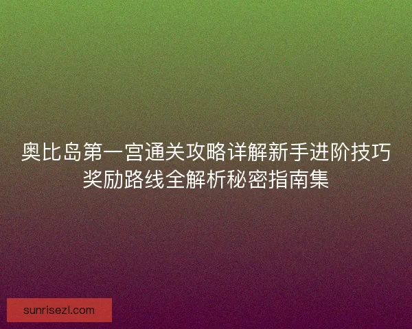 奥比岛第一宫通关攻略详解新手进阶技巧奖励路线全解析秘密指南集