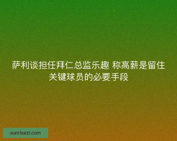 萨利谈担任拜仁总监乐趣 称高薪是留住关键球员的必要手段