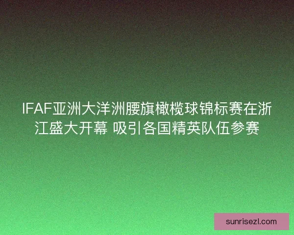 IFAF亚洲大洋洲腰旗橄榄球锦标赛在浙江盛大开幕 吸引各国精英队伍参赛