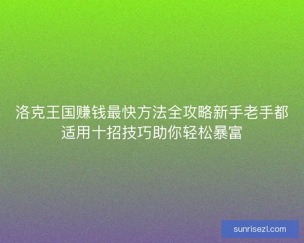 洛克王国赚钱最快方法全攻略新手老手都适用十招技巧助你轻松暴富