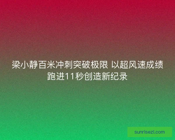梁小静百米冲刺突破极限 以超风速成绩跑进11秒创造新纪录