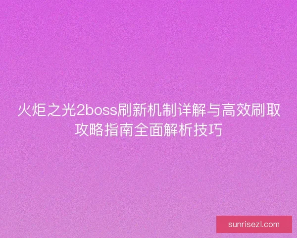 火炬之光2boss刷新机制详解与高效刷取攻略指南全面解析技巧