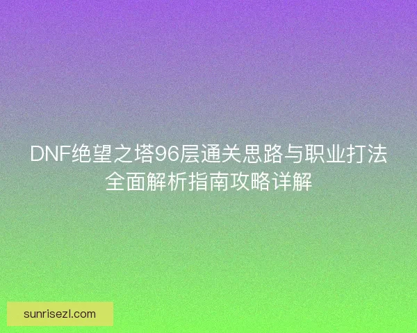 DNF绝望之塔96层通关思路与职业打法全面解析指南攻略详解