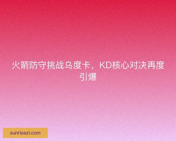 火箭防守挑战乌度卡，KD核心对决再度引爆