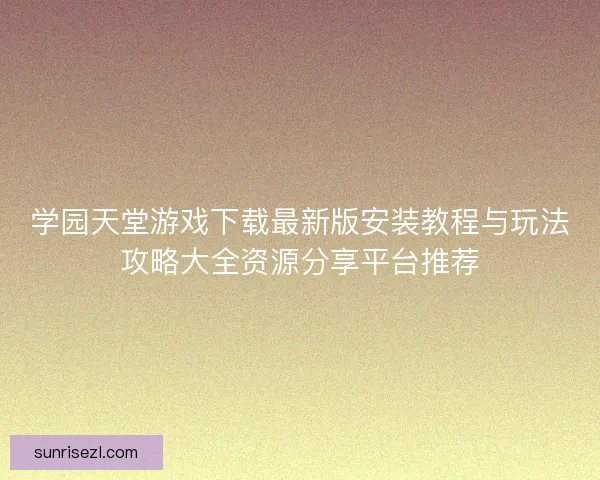 学园天堂游戏下载最新版安装教程与玩法攻略大全资源分享平台推荐