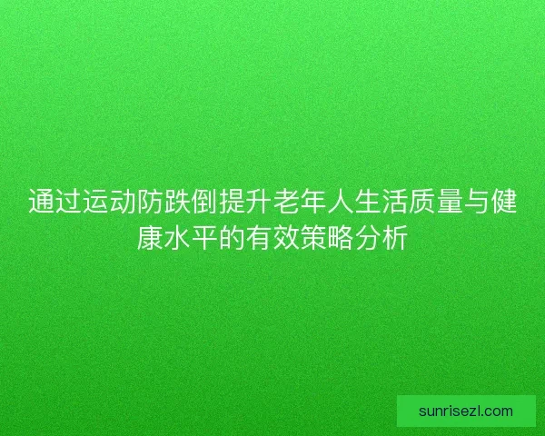 通过运动防跌倒提升老年人生活质量与健康水平的有效策略分析