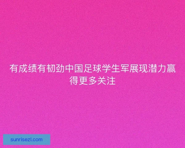 有成绩有韧劲中国足球学生军展现潜力赢得更多关注
