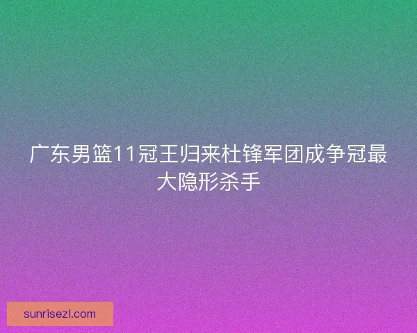 广东男篮11冠王归来杜锋军团成争冠最大隐形杀手