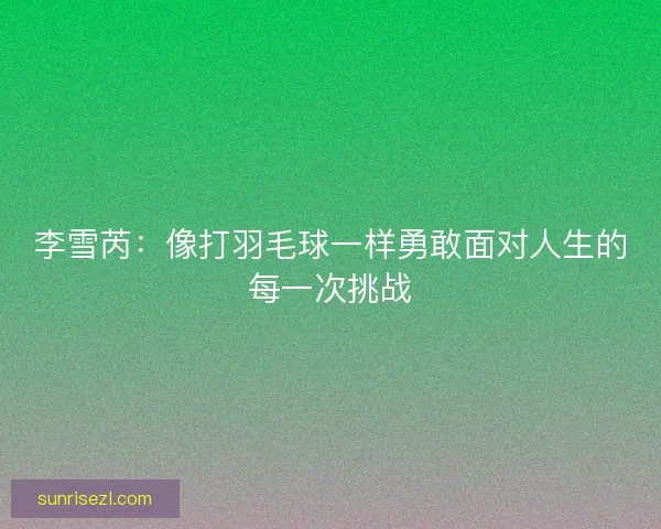 李雪芮：像打羽毛球一样勇敢面对人生的每一次挑战