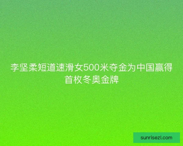 李坚柔短道速滑女500米夺金为中国赢得首枚冬奥金牌