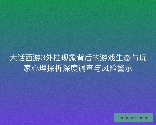 大话西游3外挂现象背后的游戏生态与玩家心理探析深度调查与风险警示
