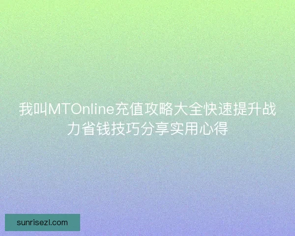 我叫MTOnline充值攻略大全快速提升战力省钱技巧分享实用心得