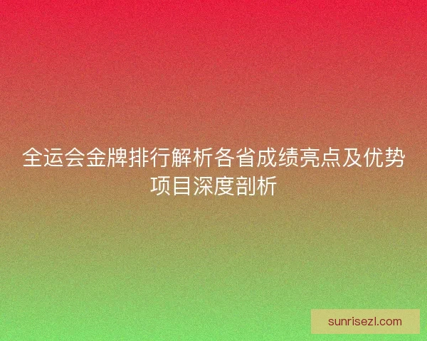 全运会金牌排行解析各省成绩亮点及优势项目深度剖析