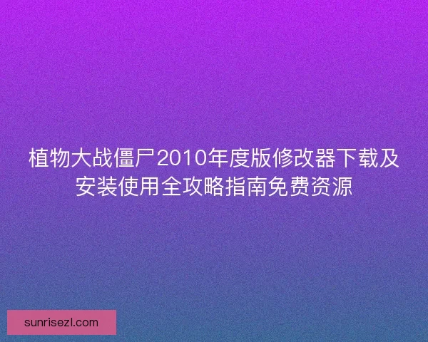 植物大战僵尸2010年度版修改器下载及安装使用全攻略指南免费资源