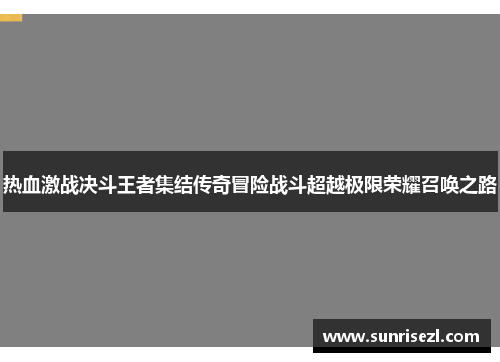 热血激战决斗王者集结传奇冒险战斗超越极限荣耀召唤之路